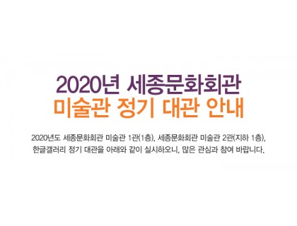 2020년 세종문화회관 미술관 정기 대관 안내 2020년도 세종문화회관 미술관 1관(1층), 세종문화회관 미술관 2관(지하 1층), 한글갤러리 정기  대관을 아래와 같이 실시하오니, 많은 관심과 참여 바랍니다. 